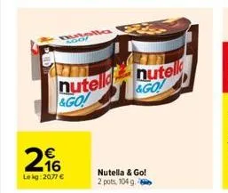 ago  216  €  lekg: 20,77 €  alla  nutell  &go!  nutell &go!  nutella & go! 2 pots, 104 g. 