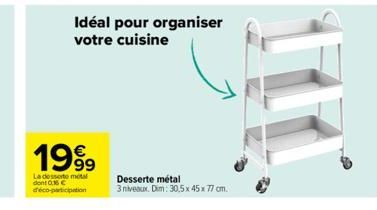 €  1999  Idéal pour organiser votre cuisine  La desserte motal dont 016€ dico-participation  Desserte métal  3 niveaux. Dim: 30,5 x 45 x 77 cm. 