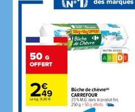 50 G  OFFERT  249  Le kg: 8,30 €  250g 50g OFFERT  Büche H de Chèvre  NUTRI-SCORE  Büche de chèvre CARREFOUR 23% M.G. dans le produit fini, 250 g 50 g offerts 