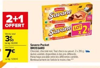 2+1  OFFERT  Vendu seul  3%  Le kg: 8.33€ Les 3 pour  7€  Lekg: 5,56 €  Brand  Savane  CHOCOLAT Brocant  Savane LOT  X  CHOCOLAT  Savane Pocket BROSSARD  Chocolat, chocolat noir, Tout choco ou yaourt,