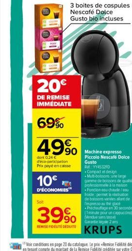 PEN  SE  20€  DE REMISE IMMÉDIATE  69%  10€  D'ÉCONOMIES  49%  dont 0.24 € d'éco-participation Prix payé en caisse  Soit  3 boites de caspules Nescafé Dolce  Gusto bio incluses  39%  REMISE FIDÉLITÉ D