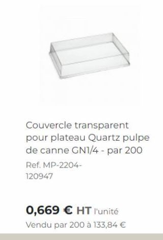 Couvercle transparent pour plateau Quartz pulpe de canne GN1/4 - par 200 Ref. MP-2204-120947  0,669 € HT l'unité  Vendu par 200 à 133,84 € 