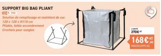 support big bag pliant  p. 192  solution de remplissage et maintient de sac  120 x 120 x h110 cm pliable, faible encombrement crochets pour sangles  l'unité  270€ ht  168€ ht  ,00  mad3suppl02 