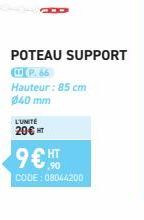 POTEAU SUPPORT  P.66  Hauteur: 85 cm 040 mm  L'UNITÉ  20€ HT  9€ HT  ,90  CODE: 08044200 