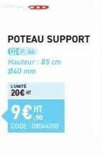poteau support  p.66  hauteur: 85 cm 040 mm  l'unité  20€ ht  9€ ht  ,90  code: 08044200 