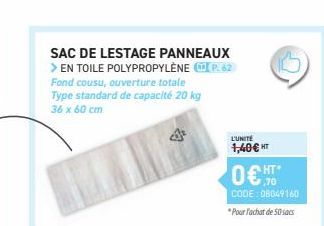 SAC DE LESTAGE PANNEAUX > EN TOILE POLYPROPYLÈNE P.62 Fond cousu, ouverture totale Type standard de capacité 20 kg 36 x 60 cm  L'UNITE  1,40 € HT  0€ HT  CODE: 08049160  "Pour l'achat de 50 sacs 