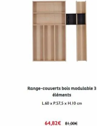 range-couverts bois modulable 3 éléments  l.60 x p.57,5 x h.10 cm  64,82€ 81,00€ 