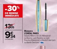 -30%  DE REMISE IMMÉDIATE  1395 €  934  Le mascara  WENOTTIE  Mascara L'ORÉAL PARIS Volume Millions De Cils Waterproof ou Baume, Lash Paradise ou Lash Paradise Waterproot et Bambi Fabe Lash oul u Bamb