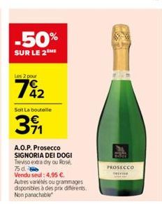 -50%  SUR LE 2 ME  Les 2 pour  742  Soit La bouteille  391  A.O.P. Prosecco SIGNORIA DEI DOGI Treviso extra dry ou Rose, 75 d.  Vendu seul: 4,95 €.  Autres variétés ou grammages disponibles à des prix