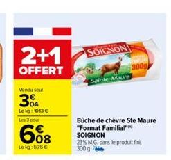 2+1  OFFERT  Vendu seul  304  Le kg: 10,13 € Les 3 pour  608  Lokg:676€  SOIGNON  Sainte-Maure  Büche de chèvre Ste Maure "Format Familial" SOIGNON  23% M.G. dans le produit fini, 300 g 