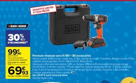 BLACK&DECKER  30%  D'ÉCONOMIES  99%  dont 0.50€ déco-participation La perceuse visseuse Prix payé en caisse  6993  93  Remise Fido dodu  Perceuse visseuse sans fil 18V+ 80 accessoires  Vitesse variabl