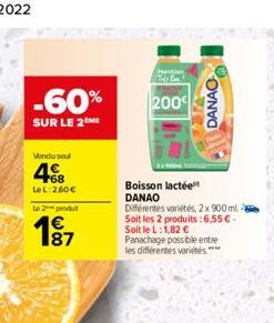 -60%  SUR LE 2ME  Vondusul  +68 LeL: 2,60 €  Le 2 produt  1€ 187  Hentian Tris Can!  200  Boisson lactée DANAO  Différentes variétés, 2x 900 ml Soit les 2 produits: 6,55 € - Soit le L:1,82 € Panachage