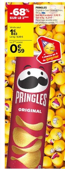 -68%  SUR LE 2ÈME  Vendu seul  83 Le kg: 9,38 €  Le 2 produit  09  5  PRINGLES Original ou Sour Cream & Onion, 1959  Soit les 2 produits: 2,42 € - Soit le kg:6,21 € Panachage possible entre les différ