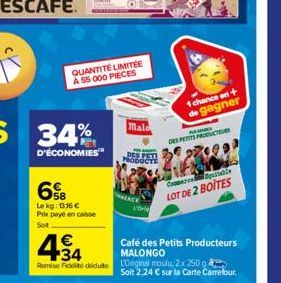 34%  D'ÉCONOMIES"  6  Le kg: 1336 € Prix payé en caisse  Sot  QUANTITÉ LIMITÉE A 55 000 PIECES  WERC  Malo  DES PESS PRODUCTE  L'Ore  1 chance en+ de gagner  PE  DES PETITS PRODUCTEURS  €  Remise Fit 