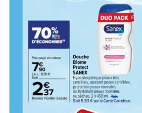 70%  D'ÉCONOMIES  Pitx payé en caisse  7%  LeL: 878€ Sol  Douche  Biome  Protect  SANEX  237  ou hydratant peaux normales Remise Fidete dédute ou sèches, 2 x 450 ml  DUO PACK Sanex  Hypoalergénique pe