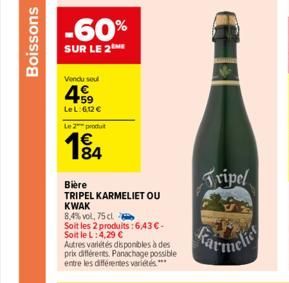 Boissons  -60%  SUR LE 2NE  Vendu seul  459  Le L:6,12 € Le 2 produ  184  Bière  TRIPEL KARMELIET OU  KWAK  8,4% vol, 75 cl.  Soit les 2 produits : 6.43€-Soit le L: 4,29 €  Autres variétés disponibles