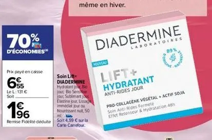 70%  d'économies™  prix payé en caisse  65  le l: 131 €  soit  € 96  ml  remise fidelté déduite soit 4,59 € sur la  carte carrefour.  soin lift  diadermine hydratant jour, bio jout bio semve  out subl