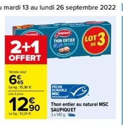 2+1  OFFERT  Vendu sou  6  Lekg: 15,36 € Les 3 pour  12%  Le kg: 10.24 €  THON ENTIER  RE  PECHE DURABLE MSC  LOT DE  Thon entier au naturel MSC SAUPIQUET 3x140 g 