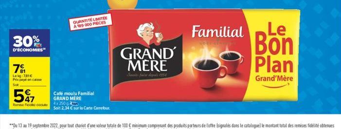 30%  D'ÉCONOMIES  7⁹1  Le kg:781€ Prix payé en caisse  SOR  547  €  Remise Fidité dédute 4x 250 g  QUANTITÉ LIMITÉE A 189 000 PIECES  Café moulu Familial GRAND MÈRE  Soit 2,34 € sur la Carte Carrefour