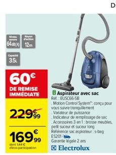 Rayon  64(4) 12m  Cap  3.5  60€  DE REMISE IMMÉDIATE  22999  169,99  dont 144 € deco-participation  Aspirateur avec sac Ref: EUSC66-SB  Motion Control System": conçu pour  vous suivre tranquillement V