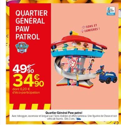 QUARTIER GÉNÉRAL PAW PATROL  49%  34%  dont 0,20 € d'éco-participation  SONS ET LUMIERES!  Cope  Quartier Général Paw patrol  Avec toboggan, ascenseur et longue vuel Sons réalistes et effets lumineux.