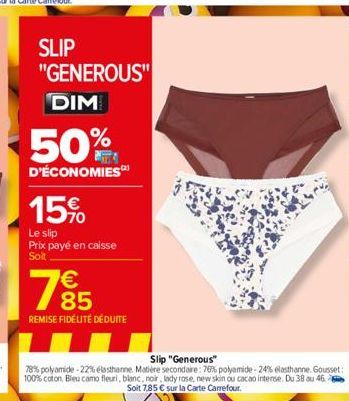 SLIP  "GENEROUS" DIM  50%  D'ÉCONOMIES  15%  Le slip Prix payé en caisse Soit  1985  €  REMISE FIDÉLITÉ DÉDUITE  Slip "Generous"  78% polyamide -22% élasthanne Matière secondaire: 76% polyamide-24% el