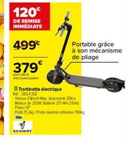 SEGWAY  8 Trottinette électrique Ref.:SEG-F25E  Vitesse 25Km/h Max, Autonomie 25Km  Moteur de 250W, Batterie 275 Wh (76AN) Pneus 10"  Poids 15,3kg/Poids maximal utilisateur 100kg  Portable grâce à son