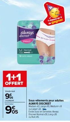 Vendu seul  95  Le paquet Les 2 pour  always discreet  M Normal  12  1+1  OFFERT  905  ***000  1 chance en +  de gagner  Sous-vêtements pour adultes ALWAYS DISCREET Medium x12, Large x10, Medium x9 ou