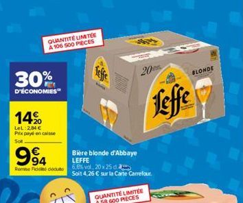 QUANTITÉ LIMITÉE A 106 500 PIECES  30%  D'ÉCONOMIES  14%  LeL: 2,84 € Prix payé en caisse  Sot  €  994  Remise Fido deduto 6,6% vol. 20x25 d  Teffe  Bière blonde d'Abbaye LEFFE  Soit 4,26 € sur la Car