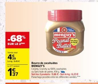 -68%  SUR LE 2ME  Vendu seul  4999  Lekg: 9,45 €  L2produ  Beurre de cacahuètes MENGUY'S  Creamy, Crunchy ou 100% cacahuètes ou Sans huile de palme, 454 g.  Soit les 2 produits: 5,66 €-Soit le kg: 6,2