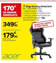 170€  DE REMISE IMMÉDIATE  349%  179,⁹⁰0  do 170 €  d'éco-participation  acer  BSiège Gaming rétroéclairé  Ret: ACER-ENERGYGCH  Supporte jusqu'à 150Kg  Coussin cervical et lombaire inclus Contours ent