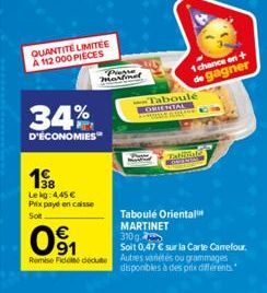 QUANTITÉ LIMITÉE A 112 000 PIECES  34%  D'ÉCONOMIES  198  Lekg: 4.45 €  Prix payé en caisse  Sot  091  €  63  Pierre martinet  20  Taboulé ORIENTAL WERS ISLA  Tabiiats  Remise Fidel deute Autres varié