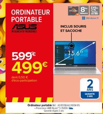 ORDINATEUR PORTABLE ASUS IN SEARCH OF INCREDIBLE  599€  499€  dont 0,50 € d'éco-participation  RYZEN  8 512  Disque  Minore dur  15.6"  Ordinateur portable Ref.: AS R515DA-EJ1610W RS  Processeur AMD R