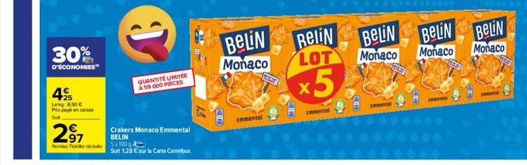 30%  D'ÉCONOMIES™  425  Lekg:8.50 € Prix payé en caisse  Sot  € 97  Remise Fidelite déduite  QUANTITÉ UMITÉE A 59 000 PIECES  Crakers Monaco Emmental BELIN  5x100  Solt 1,28 € sur la Carte Carrefour. 