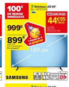 100€  DE REMISE IMMEDIATE  999€  899  dont C déco-participation Prix emporte  SAMSUNG  Téléviseur LED 4K*  Ret: UE75TU7025  1 chance en +  de gagner  189 cm  TV  MON4K  20X SANS FRAIS  44€95  Energie 