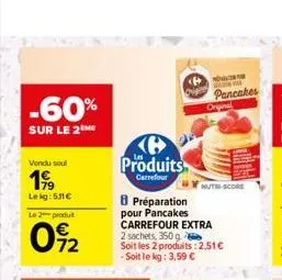 -60%  sur le 2me  vendu sou  199  lekg: 531 €  le 2 produt  0%2  produits  carrefour  8 préparation pour pancakes carrefour extra 2 sachets, 350 g soit les 2 produits: 2,51€ -soit le kg: 3,59 €  8939 