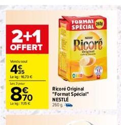 2+1  OFFERT  Vondu soul  45  Lekg: 16,73 €  Les 3 pour  8.90  €  Lekg: 115€  FORMAT 260 SPECIAL  Ricoré  Original  Ricoré Original "Format Spécial" NESTLÉ 260 g 