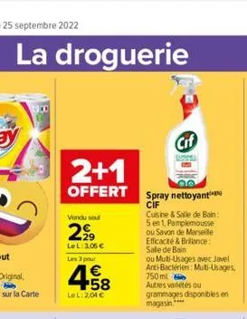 la droguerie  2+1  offert  vendu seul  2,99  le l: 3,05 €  les 3 pour  4.58  €  lel: 2,04 €  spray nettoyant cif  cuisine & salle de bain: 5 en 1, pamplemousse ou savon de marseille efficacité & brill