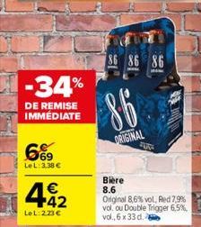 -34%  DE REMISE IMMÉDIATE  669  LeL: 3,38 €  442  €  LeL: 223 €  86 86 86  86  ORIGINAL  200  Bière  8.6 Original 8,6% vol, Red 7,9% vol. ou Double Trigger 6,5%, vol., 6 x 33 d.  Andy  