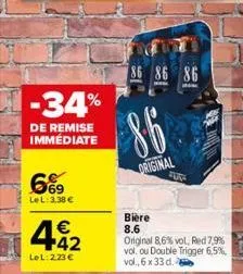 -34%  de remise immédiate  669  lel: 3,38 €  442  €  lel: 223 €  86 86 86  86  original  200  bière  8.6 original 8,6% vol, red 7,9% vol. ou double trigger 6,5%, vol., 6 x 33 d.  andy  