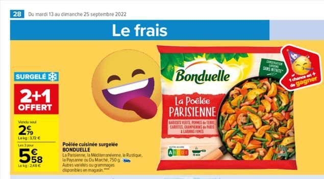 28 Du mardi 13 au dimanche 25 septembre 2022  SURGELÉ  2+1  OFFERT  Vendu seul  2,⁹9  Lekg: 3,72 €  Les 3 pour  558  Le kg: 2,48 €  Poêlée cuisinée surgelée BONDUELLE  La Parisienne, la Méditerranéenn