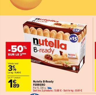 Vendu seul  39  Lekg: 11,48 €  nutella -50% B-ready  SUR LE 2  Le 2 produit  199  89  Qusen  Nutella B-Ready  FERRERO  Par 15, 330 g.  Soit les 2 produits: 5,68 € - Soit le kg : 8,61 €  x15  nulla 