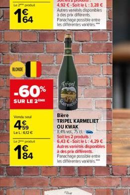 164  BLONDE  -60%  SUR LE 2 ME  Vendu seul  459  Le L:6,12 €  Le 2 produ  €  1⁹4  84  Tripel  Bière  TRIPEL KARMELIET  OU KWAK  8,4% vol. 75 cl  Soit les 2 produits:  6,43 €-Soit le L: 4,29 € Autres v