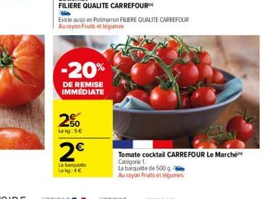 Existe aussi en Potimarron FILIERE QUALITE CARREFOUR Au rayon Fruits et légumes  -20%  DE REMISE IMMÉDIATE  250  Le kg: 5€  2€  La barquette Lokg: 4€  Tomate cocktail CARREFOUR Le Marché Catégorie 1. 