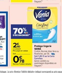 70%  D'ÉCONOMIES  2%  Le paquet Prix payé en caisse Soit  Vania  KOTYDIA  Confort  Protège lingerie VANIA  Confort, Normal, Aloe Vera ou Flexiforme, par 56  Soit 1,82 € sur la Carte  Carrefour.  098  