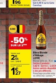 BLONDE  Remise Fidotte dédute Carrefour.  -50%  SUR LE 2  Vendu soul  255  Le L: 3,40 €  Le 2 produit  feffe  Biere Blonde d'Abbaye LEFFE  Blonde 6,6% vol, 75 cl Soit les 2 produits: 3,82 €-Soit le L: