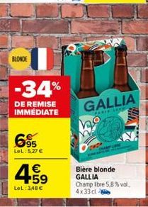 BLONDE  -34%  DE REMISE IMMÉDIATE  695  LeL:5.27 €  4.59  €  LeL: 348 €  GALLIA  PARIE LEVE  Bière blonde GALLIA  Champ libre 5,8% vol., 4x33cl 