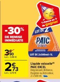 -30%  DE REMISE IMMÉDIATE  3%  Le L: 3,90 €  €  293  LeL: 273 €  1 chance en + de gagner  LOT DEZ  PAIC  EXCEL  LOT DE 2x500ml-1L  Liquide vaisselle PAIC EXCEL Dégraissant, Brillance, Hygiène ou Anti-