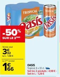 -50%  SUR LE 2  Vendu soul  392  Le L:1,68 €  Le 2 produ  1%  TROPICAL  Pasis  TROPICAL  Oasis  OASIS Tropical, 6 x 33 d.  Soit les 2 produits: 4,98 € - Soit le L: 1,26 € 