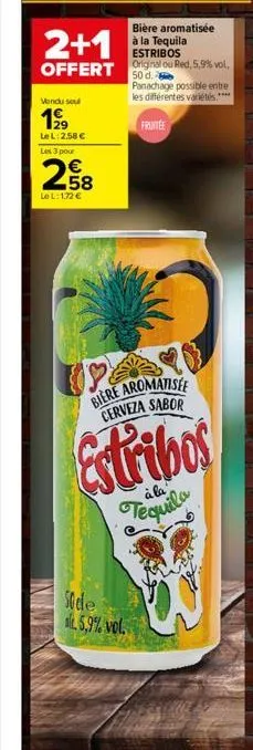 2+1  bière aromatisée à la tequila estribos  offert original ou red, 5,9% vol,  50 d.  panachage possible entre les différentes variétés.****  fruntee  vendu seu  199  lel: 2.58 €  les 3 pour  258  le